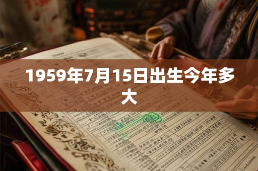 1959年7月15日出生今年多大 1959年7月15日出生今年多大
