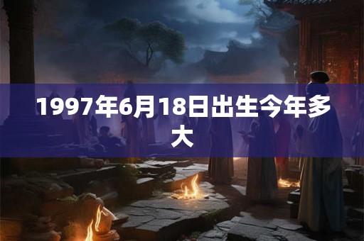 1997年6月18日出生今年多大
