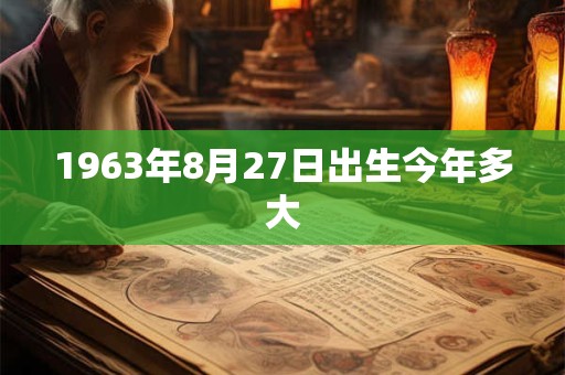 1963年8月27日出生今年多大