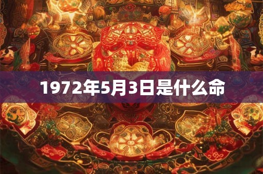 1972年5月3日是什么命 1972年5月3日是什么命