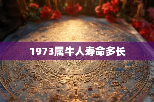 1973属牛人寿命多长