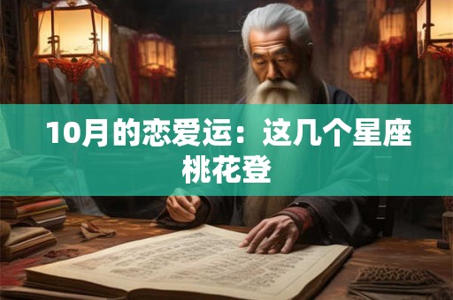 10月的恋爱运：这几个星座桃花登