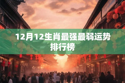 12月12生肖最强最弱运势排行榜