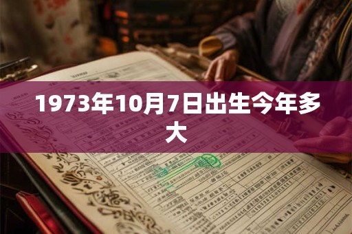1973年10月7日出生今年多大