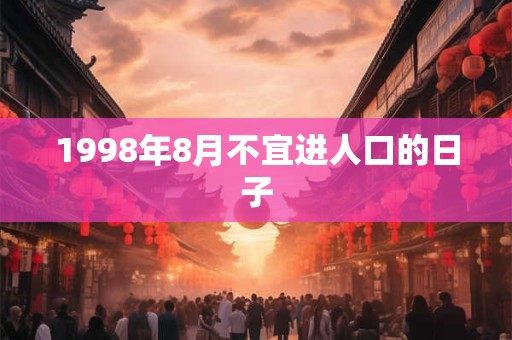 1998年8月不宜进人口的日子