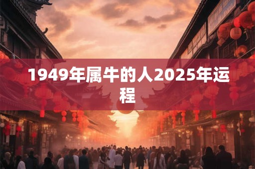 1949年属牛的人2025年运程