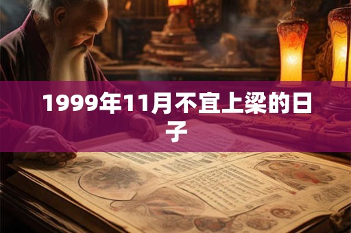 1999年11月不宜上梁的日子 1999年11月不宜上梁的日子