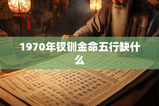 1970年钗钏金命五行缺什么