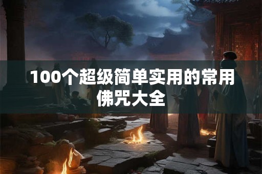 100个超级简单实用的常用佛咒大全