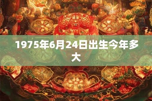 1975年6月24日出生今年多大