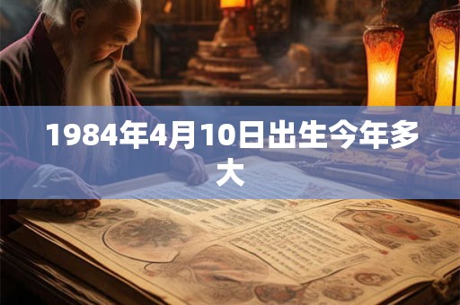 1984年4月10日出生今年多大
