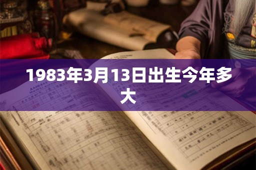 1983年3月13日出生今年多大