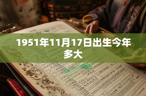 1951年11月17日出生今年多大