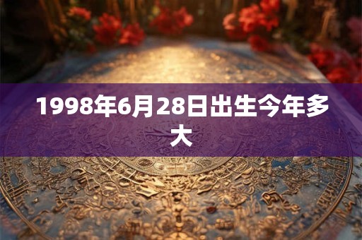 1998年6月28日出生今年多大