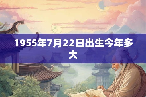 1955年7月22日出生今年多大