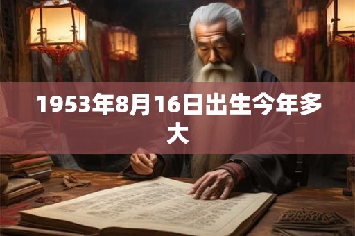 1953年8月16日出生今年多大