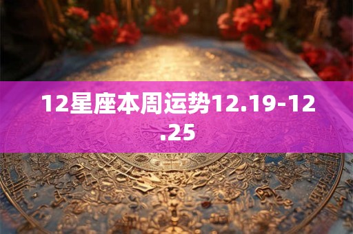 12星座本周运势12.19-12.25