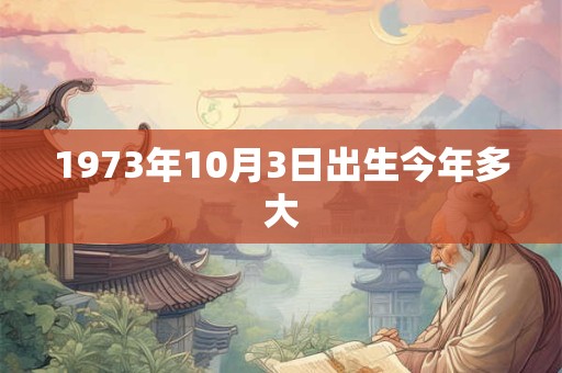 1973年10月3日出生今年多大