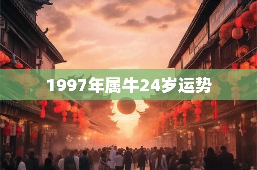 1997年属牛24岁运势
