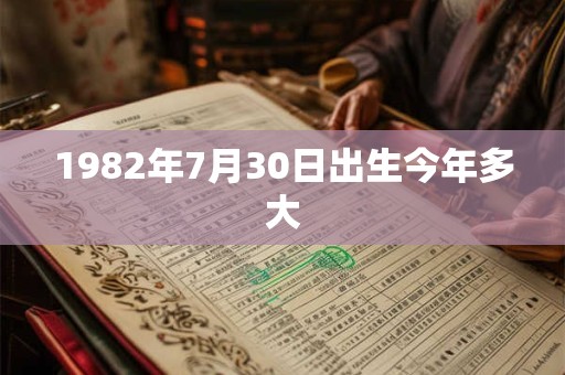 1982年7月30日出生今年多大