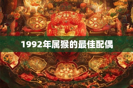 1992年属猴的最佳配偶 1992年属猴的最佳配偶
