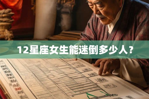 12星座女生能迷倒多少人？