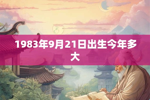 1983年9月21日出生今年多大