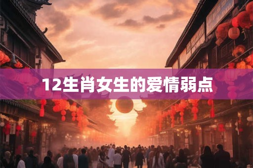12生肖女生的爱情弱点