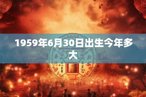 1959年6月30日出生今年多大