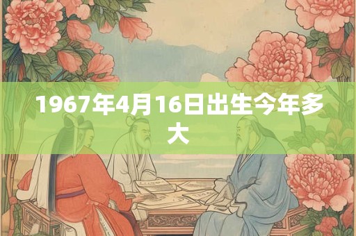 1967年4月16日出生今年多大