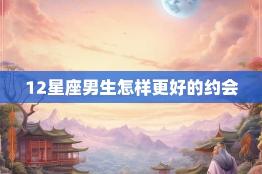 12星座男生怎样更好的约会