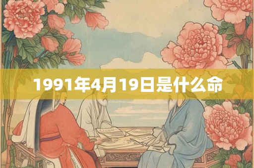 1991年4月19日是什么命 1991年4月19日是什么命