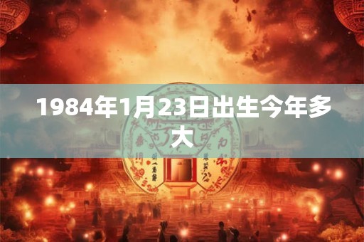 1984年1月23日出生今年多大