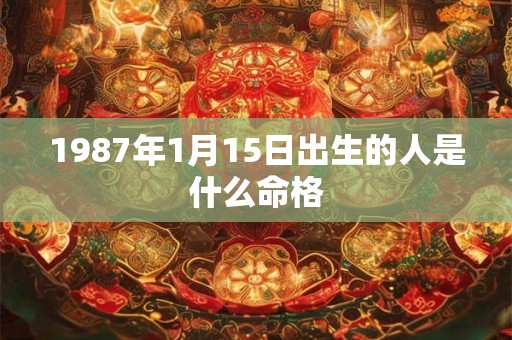 1987年1月15日出生的人是什么命格