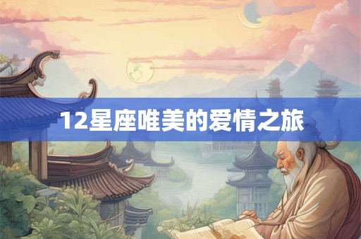 12星座唯美的爱情之旅 12星座唯美的爱情之旅