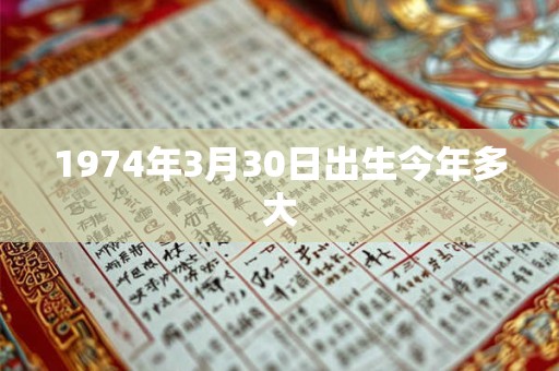 1974年3月30日出生今年多大