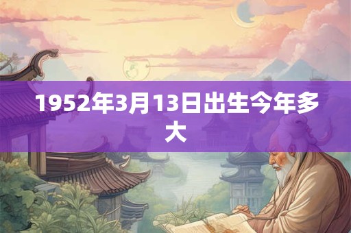 1952年3月13日出生今年多大