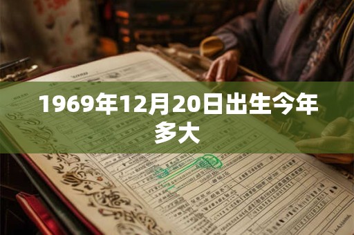 1969年12月20日出生今年多大