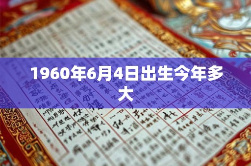 1960年6月4日出生今年多大