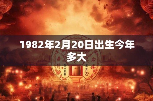 1982年2月20日出生今年多大