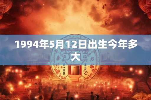 1994年5月12日出生今年多大