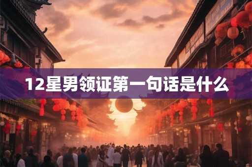 12星男领证第一句话是什么
