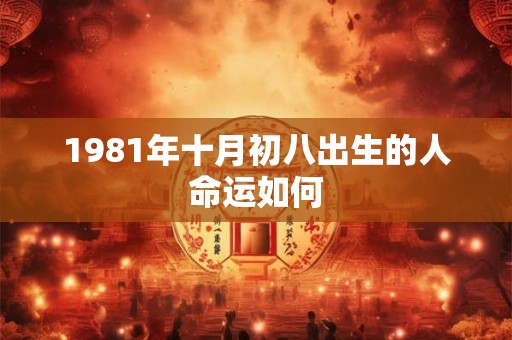 1981年十月初八出生的人命运如何