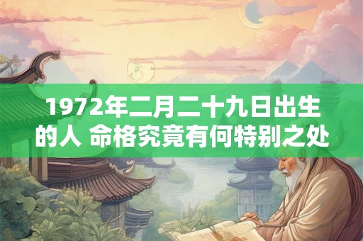 详细阅读:1972年二月二十九日出生的人 命格究竟有何特别之处 1972年二月二十九日出生的人 命格究竟有何特别之处