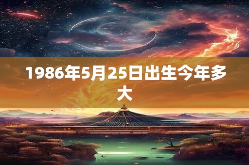 1986年5月25日出生今年多大