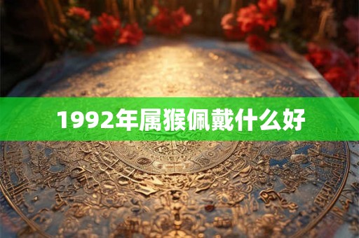 1992年属猴佩戴什么好