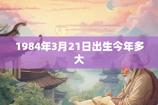 1984年3月21日出生今年多大