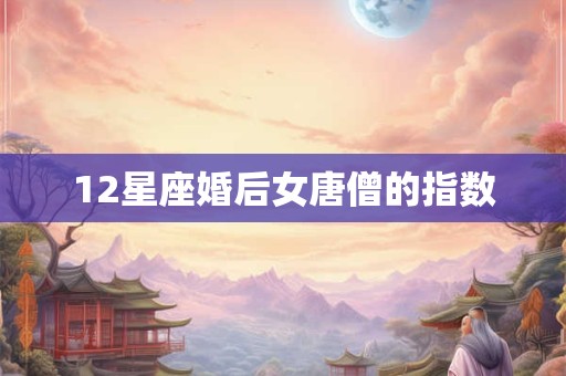 12星座婚后女唐僧的指数