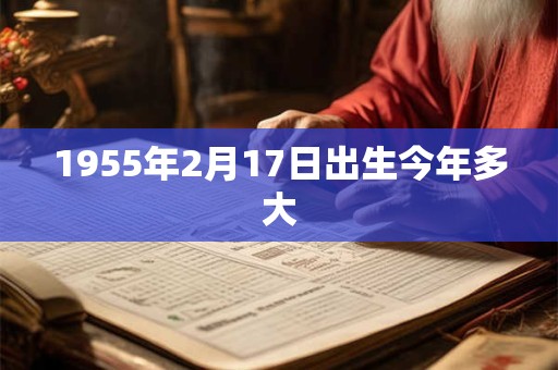 1955年2月17日出生今年多大