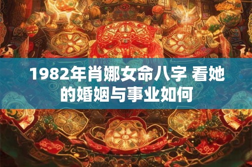 1982年肖娜女命八字 看她的婚姻与事业如何